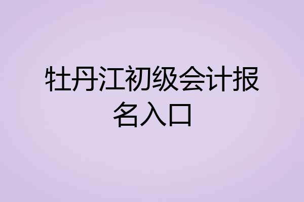 牡丹江初级会计报名入口