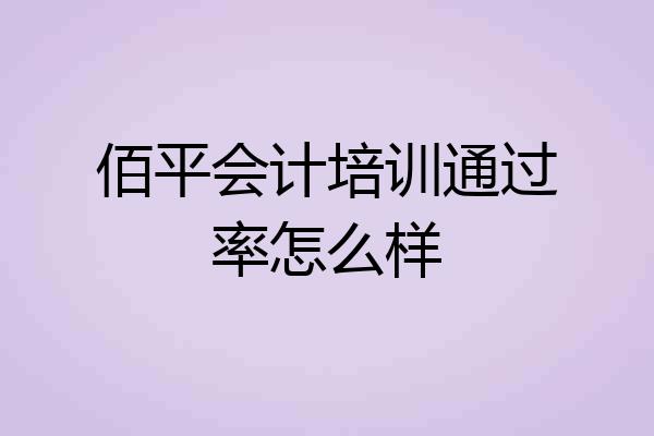 佰平会计培训通过率怎么样