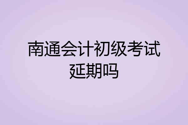 南通会计初级考试延期吗