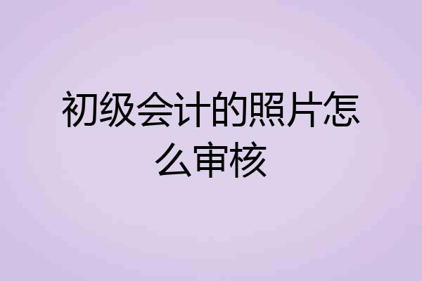 初级会计的照片怎么审核