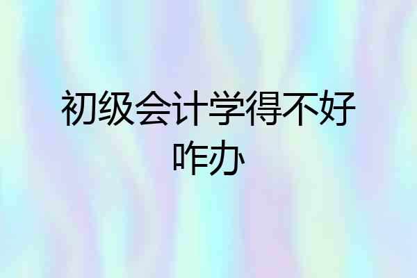 初级会计学得不好咋办
