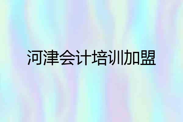 河津会计培训加盟