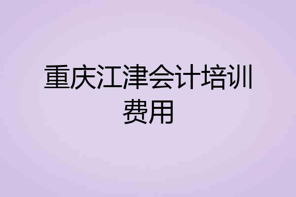 重庆江津会计培训费用