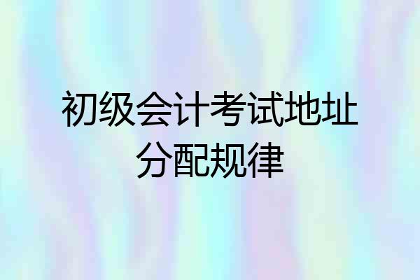初级会计考试地址分配规律