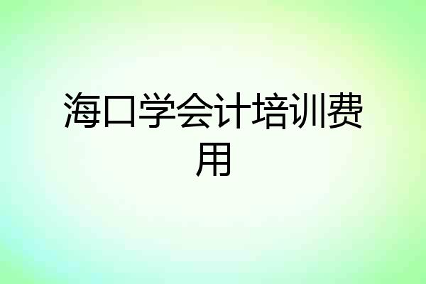 海口学会计培训费用