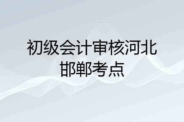 初级会计审核河北邯郸考点