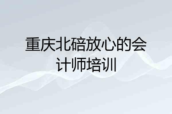 重庆北碚放心的会计师培训