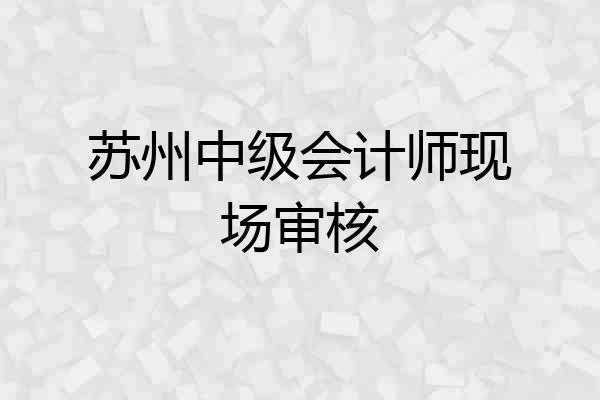 苏州中级会计师现场审核