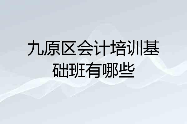 九原区会计培训基础班有哪些