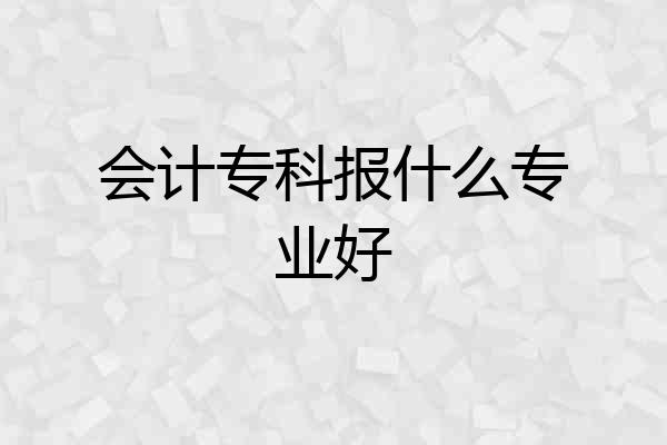 会计专科报什么专业好