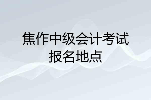 焦作中级会计考试报名地点