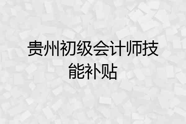 贵州初级会计师技能补贴