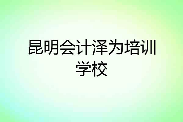 昆明会计泽为培训学校