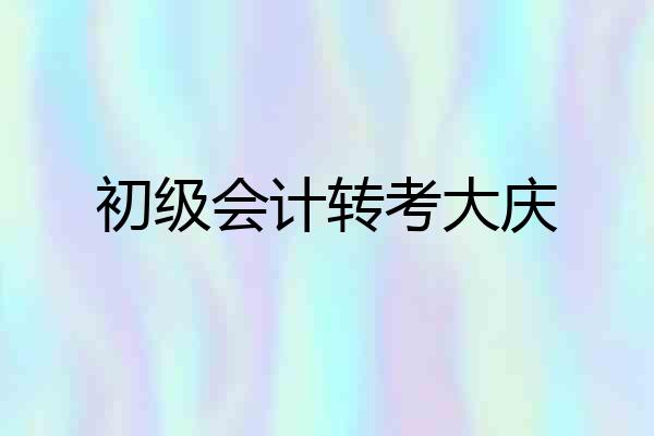 初级会计转考大庆