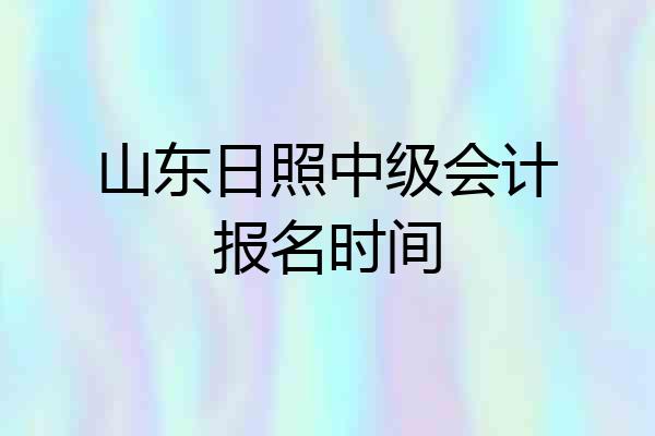 山东日照中级会计报名时间