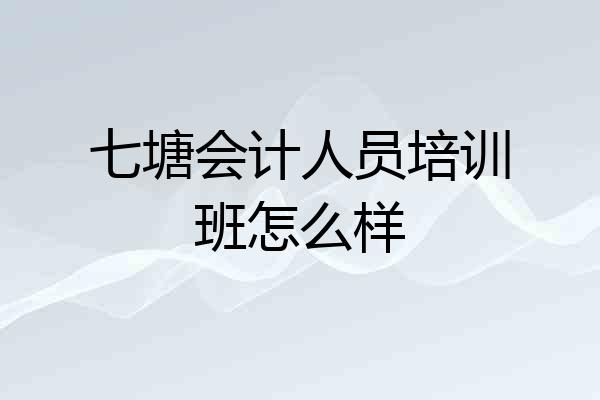 七塘会计人员培训班怎么样