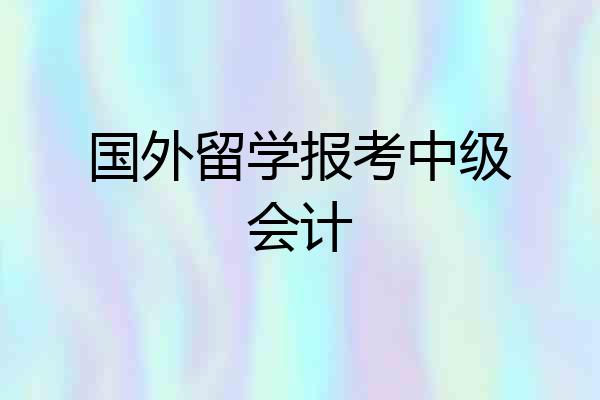 国外留学报考中级会计