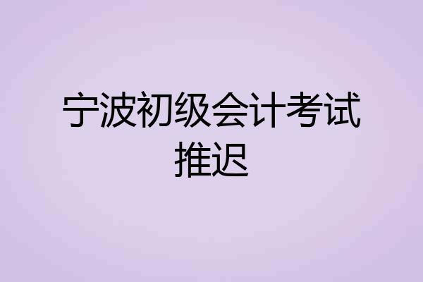 宁波初级会计考试推迟