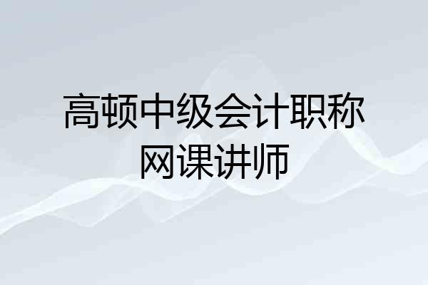 高顿中级会计职称网课讲师
