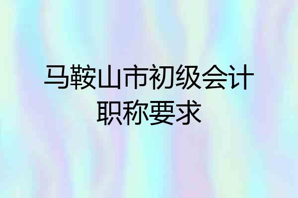 马鞍山市初级会计职称要求