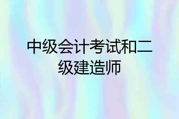 中级会计考试和二级建造师