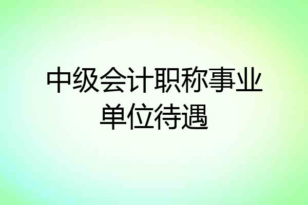 中级会计职称事业单位待遇
