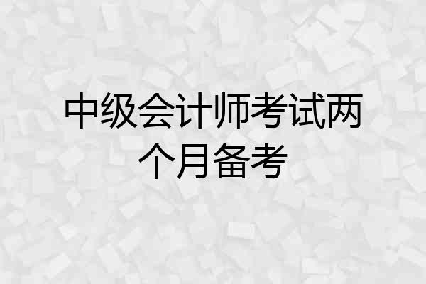 中级会计师考试两个月备考