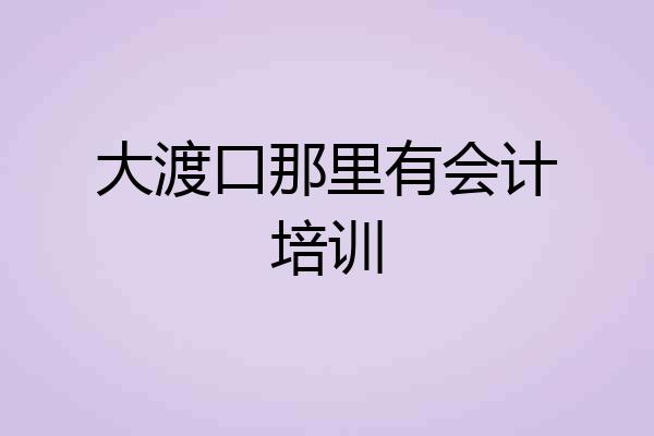 大渡口那里有会计培训