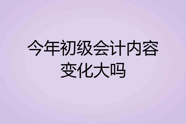 今年初级会计内容变化大吗