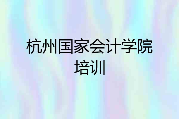 杭州国家会计学院培训