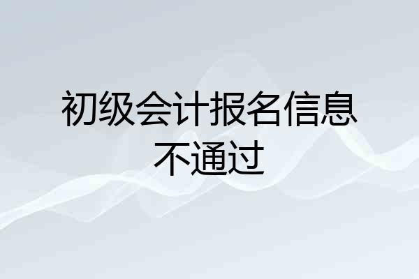 初级会计报名信息不通过