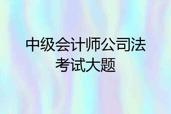 中级会计师公司法考试大题