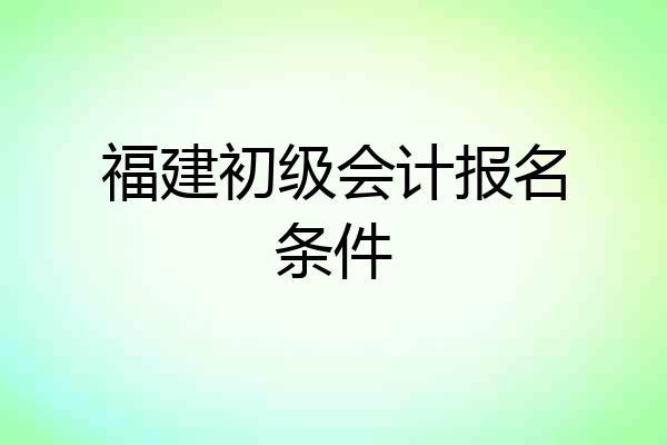 福建初级会计报名条件