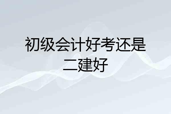 初级会计好考还是二建好