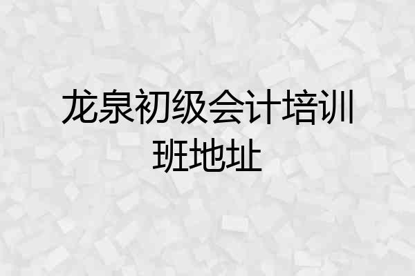 龙泉初级会计培训班地址
