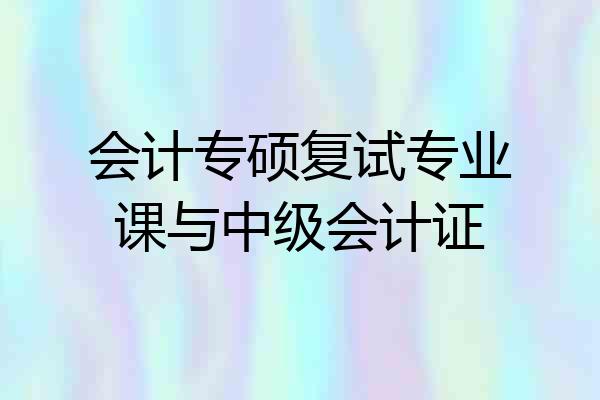会计专硕复试专业课与中级会计证