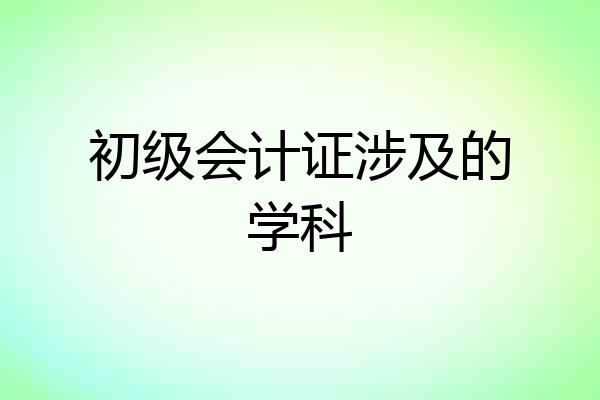 初级会计证涉及的学科