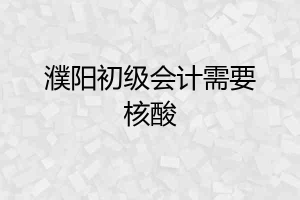 濮阳初级会计需要核酸