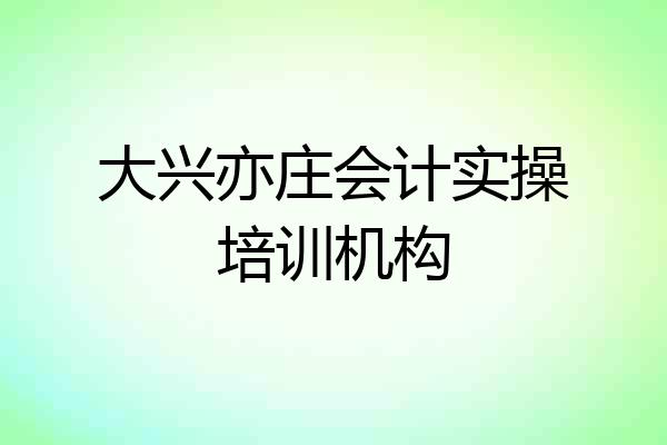 大兴亦庄会计实操培训机构