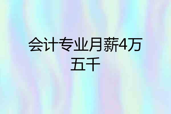会计专业月薪4万五千