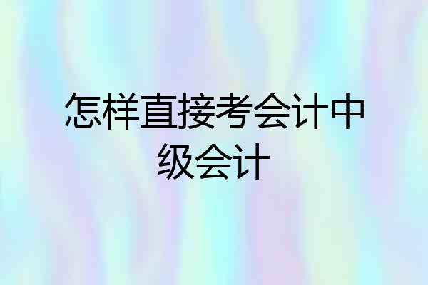 怎样直接考会计中级会计