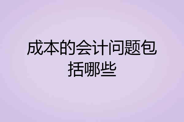 成本的会计问题包括哪些