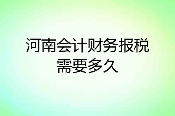 河南会计财务报税需要多久