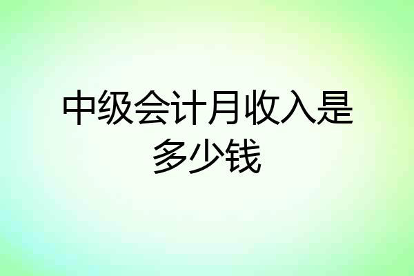 中级会计月收入是多少钱