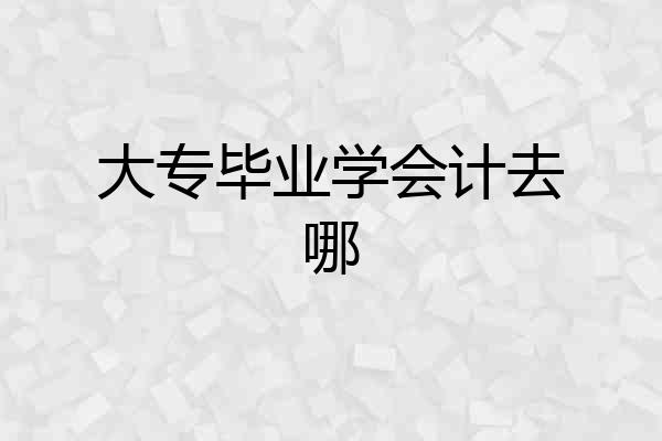 大专毕业学会计去哪