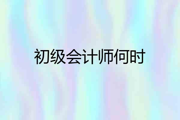 初级会计师何时