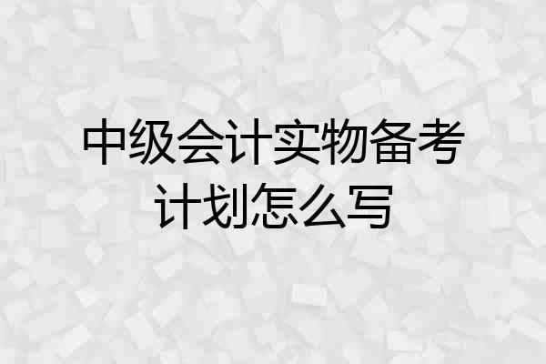 中级会计实物备考计划怎么写