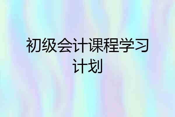 初级会计课程学习计划
