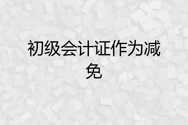 初级会计证作为减免
