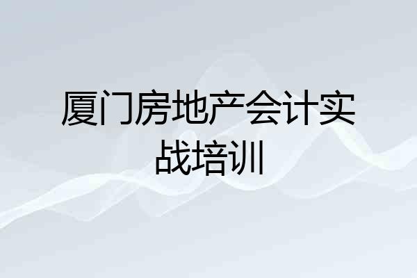 厦门房地产会计实战培训